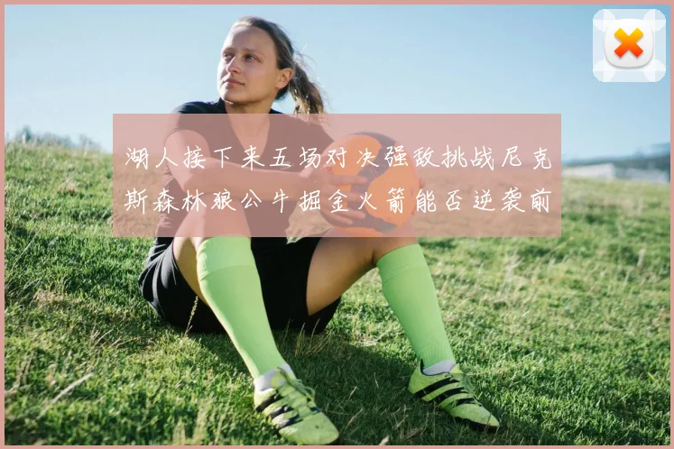 湖人接下来五场对决强敌挑战尼克斯森林狼公牛掘金火箭能否逆袭前五