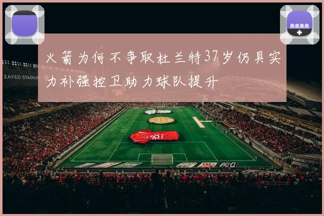火箭为何不争取杜兰特37岁仍具实力补强控卫助力球队提升