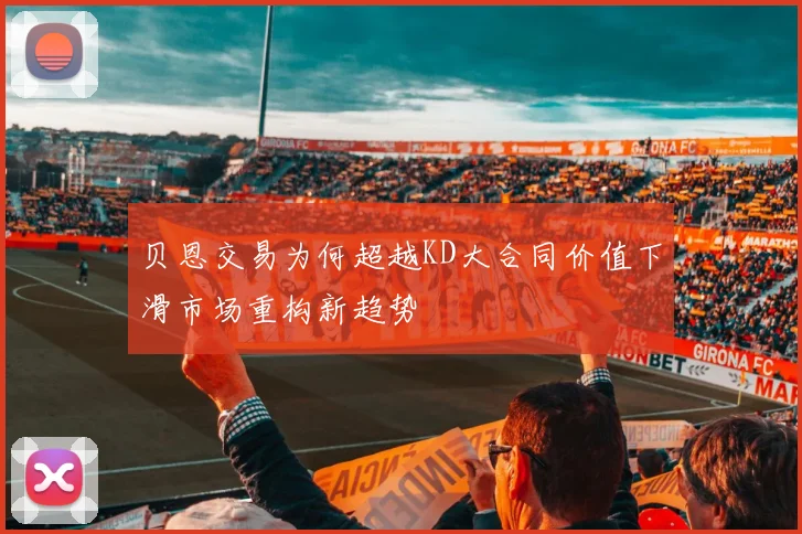 贝恩交易为何超越KD大合同价值下滑市场重构新趋势