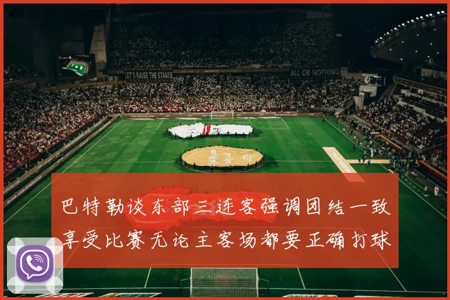 巴特勒谈东部三连客强调团结一致享受比赛无论主客场都要正确打球