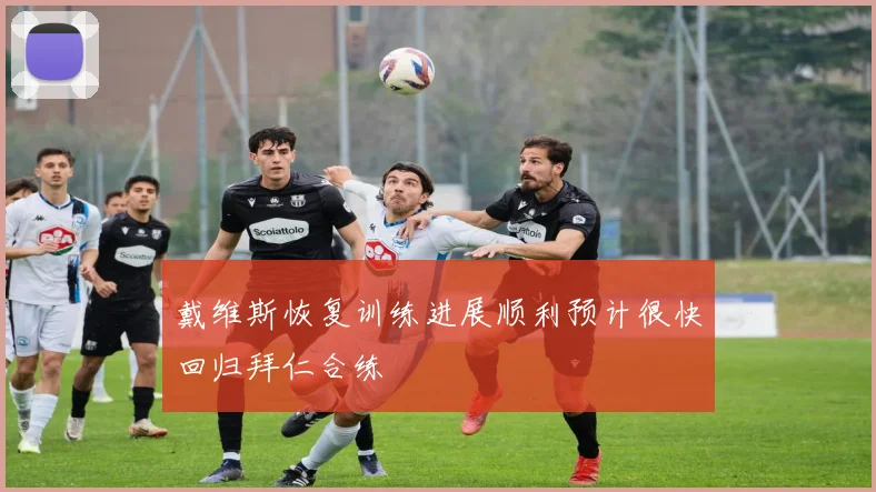 戴维斯恢复训练进展顺利预计很快回归拜仁合练